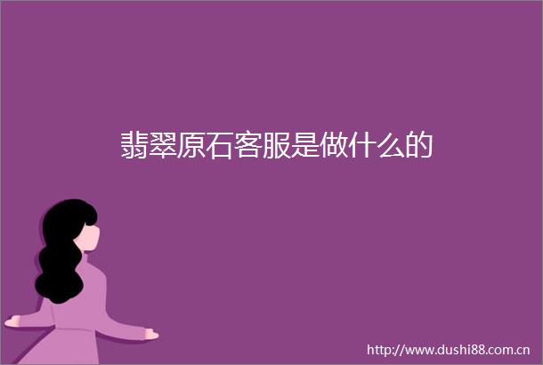翡翠原石客服是做什么的