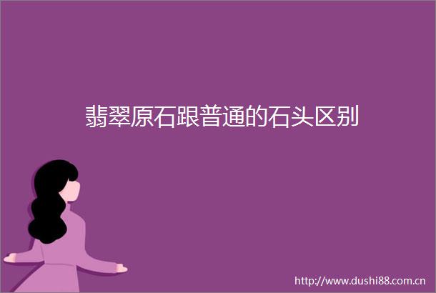 翡翠原石跟普通的石头区别