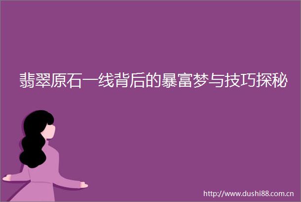 翡翠原石一线背后的暴富梦与技巧探秘