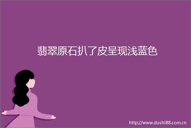 翡翠原石扒了皮呈现浅蓝色