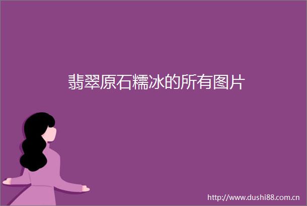 翡翠原石糯冰的所有图片