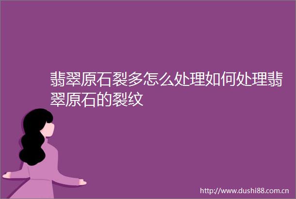 翡翠原石裂多怎么处理如何处理翡翠原石的裂纹