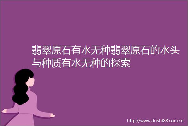翡翠原石有水无种翡翠原石的水头与种质有水无种的探索
