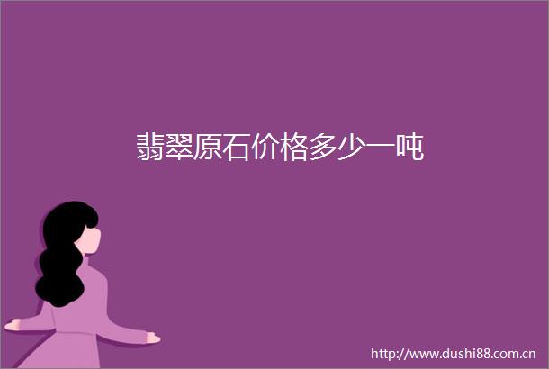 翡翠原石价格多少一吨