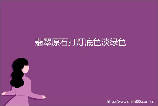 翡翠原石打灯底色淡绿色