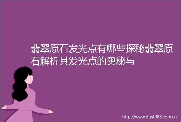 翡翠原石发光点有哪些探秘翡翠原石解析其发光点的奥秘与