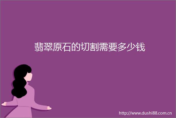 翡翠原石的切割需要多少钱