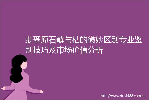 翡翠原石藓与枯的微妙区别专业鉴别技巧及市场价值分析