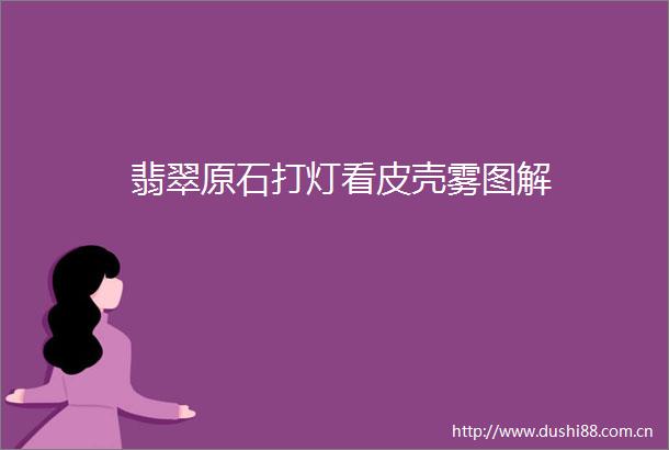 翡翠原石打灯看皮壳雾图解