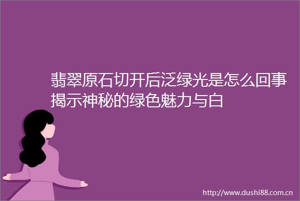 翡翠原石切开后泛绿光是怎么回事揭示神秘的绿色魅力与白
