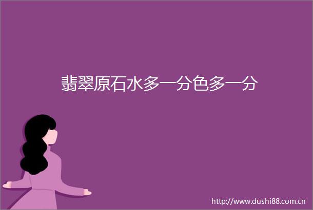 翡翠原石水多一分色多一分