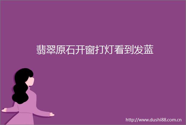 翡翠原石开窗打灯看到发蓝