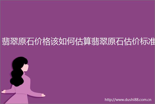 翡翠原石价格该如何估算翡翠原石估价标准