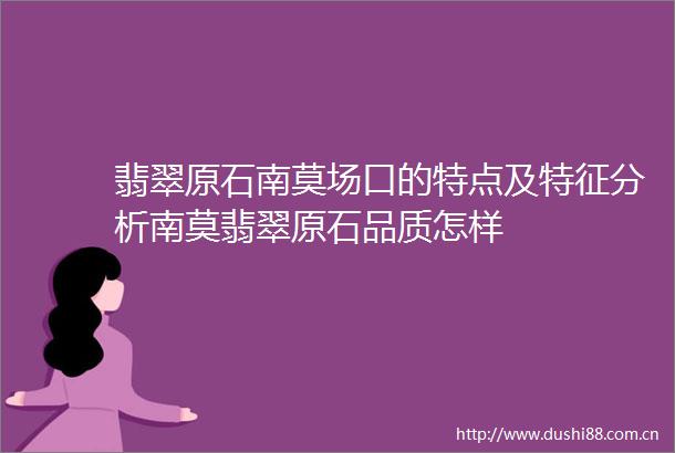 翡翠原石南莫场口的特点及特征分析南莫翡翠原石品质怎样