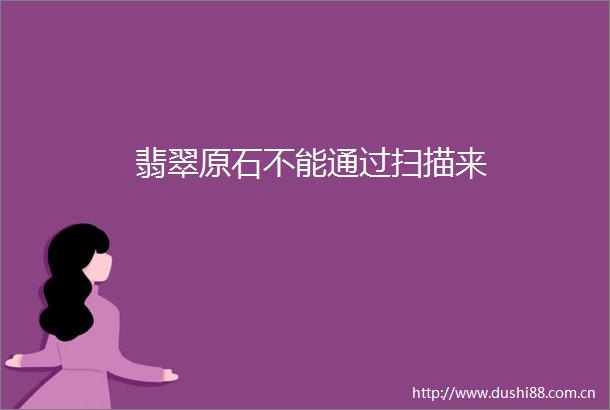 翡翠原石不能通过扫描来
