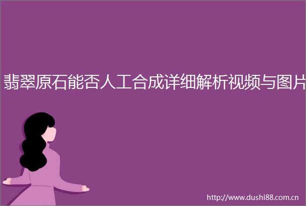 翡翠原石能否人工合成详细解析视频与图片