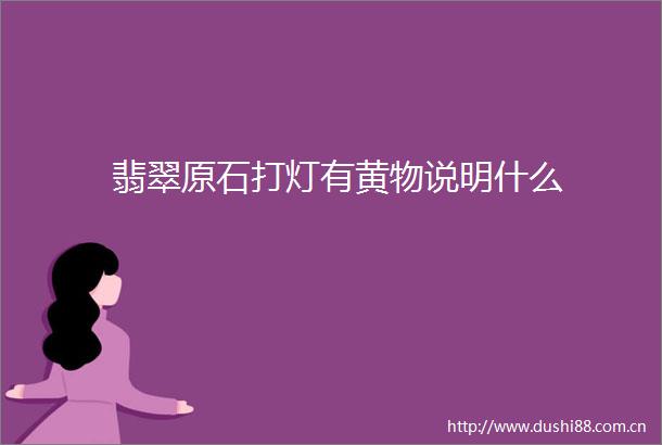 翡翠原石打灯有黄物说明什么