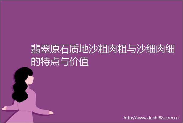 翡翠原石质地沙粗肉粗与沙细肉细的特点与价值