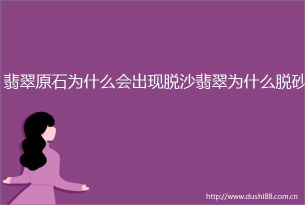 翡翠原石为什么会出现脱沙翡翠为什么脱砂