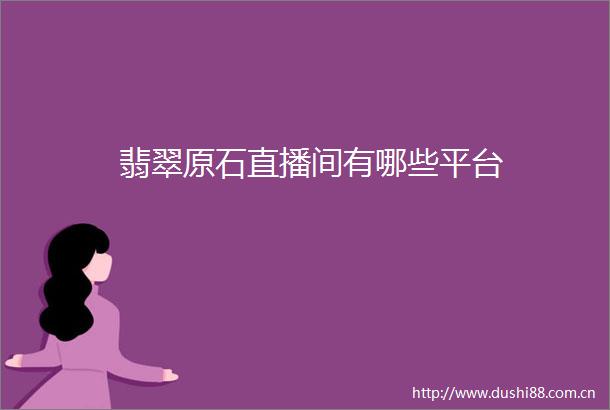 翡翠原石直播间有哪些平台