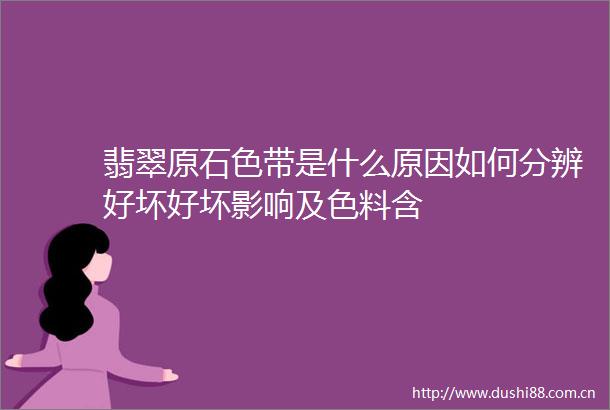 翡翠原石色带是什么原因如何分辨好坏好坏影响及色料含