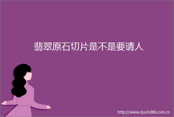 翡翠原石切片是不是要请人