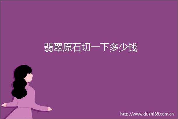 翡翠原石切一下多少钱