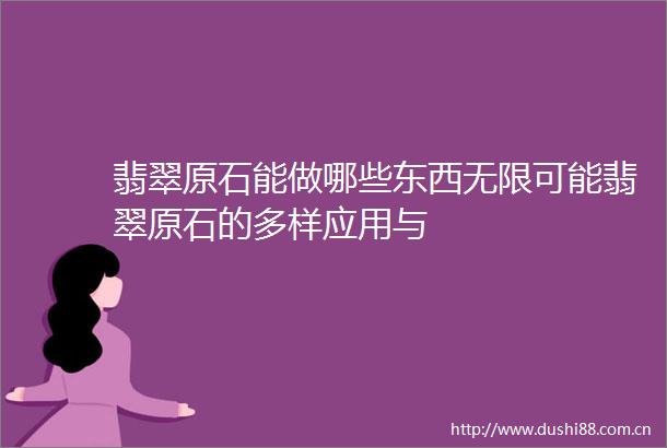 翡翠原石能做哪些东西无限可能翡翠原石的多样应用与