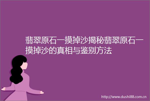 翡翠原石一摸掉沙揭秘翡翠原石一摸掉沙的真相与鉴别方法