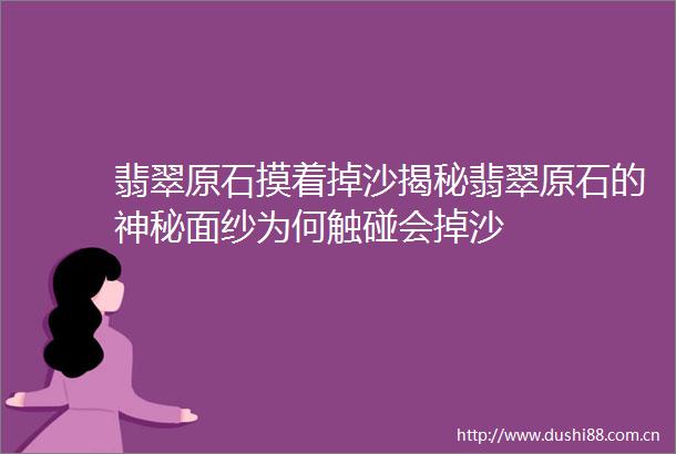 翡翠原石摸着掉沙揭秘翡翠原石的神秘面纱为何触碰会掉沙