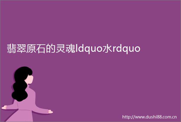 翡翠原石的灵魂ldquo水rdquo