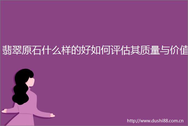 翡翠原石什么样的好如何评估其质量与价值
