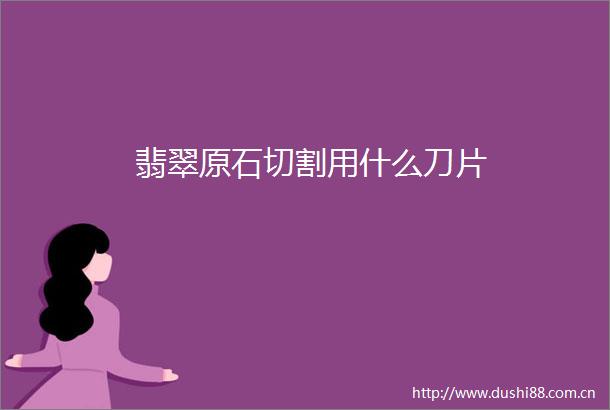 翡翠原石切割用什么刀片