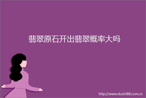 翡翠原石开出翡翠概率大吗