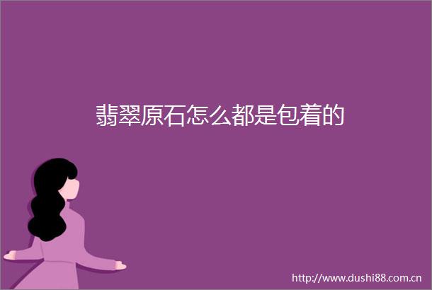 翡翠原石怎么都是包着的