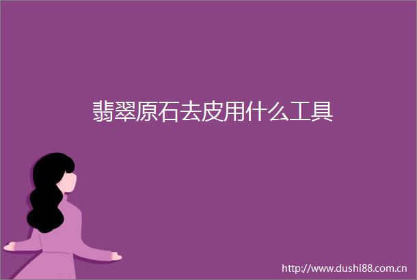 翡翠原石去皮用什么工具