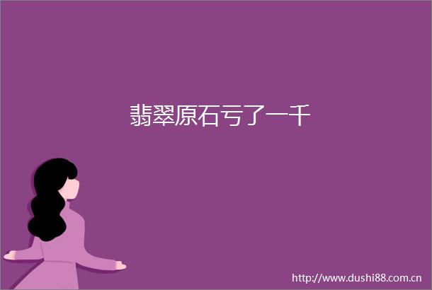 翡翠原石亏了一千