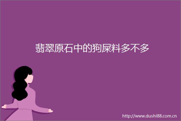 翡翠原石中的狗屎料多不多