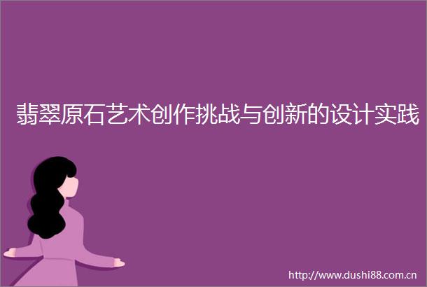 翡翠原石艺术创作挑战与创新的设计实践