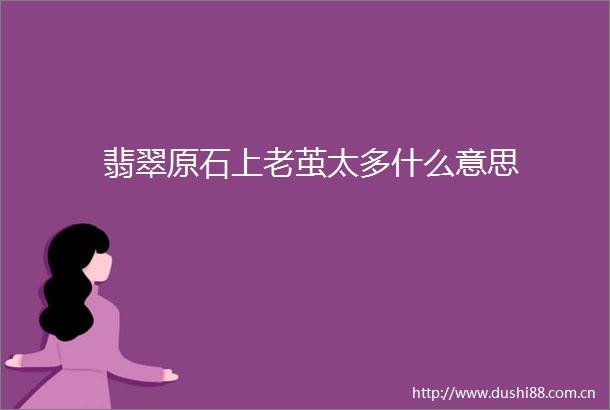 翡翠原石上老茧太多什么意思