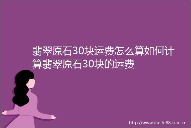 翡翠原石30块运费怎么算如何计算翡翠原石30块的运费