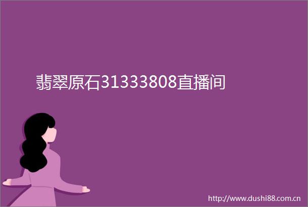 翡翠原石31333808直播间