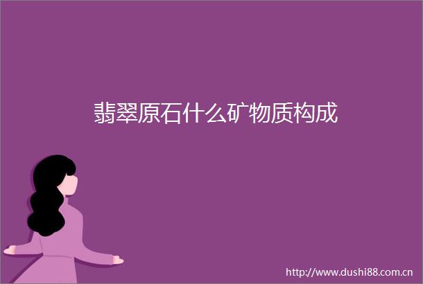 翡翠原石什么矿物质构成
