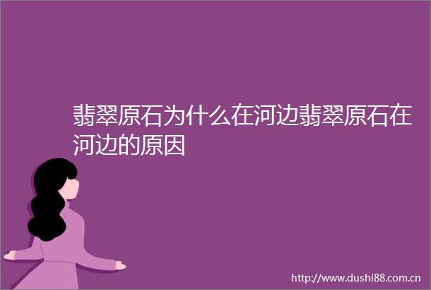 翡翠原石为什么在河边翡翠原石在河边的原因