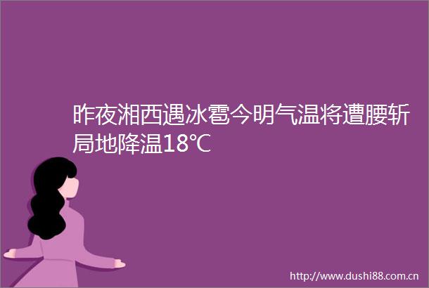昨夜湘西遇冰雹今明气温将遭腰斩局地降温18℃