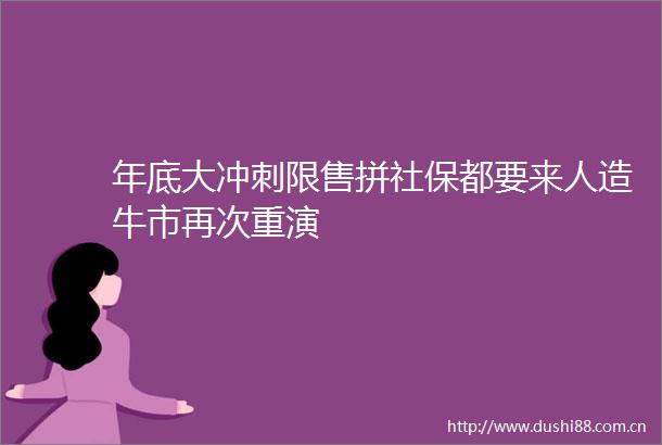 年底大冲刺限售拼社保都要来人造牛市再次重演