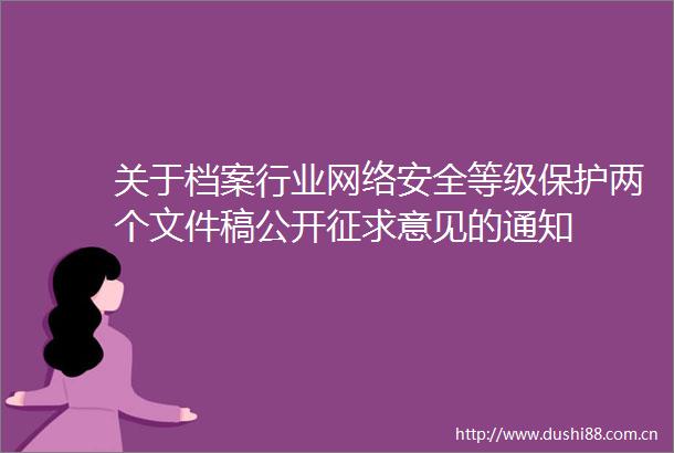 关于档案行业网络安全等级保护两个文件稿公开征求意见的通知