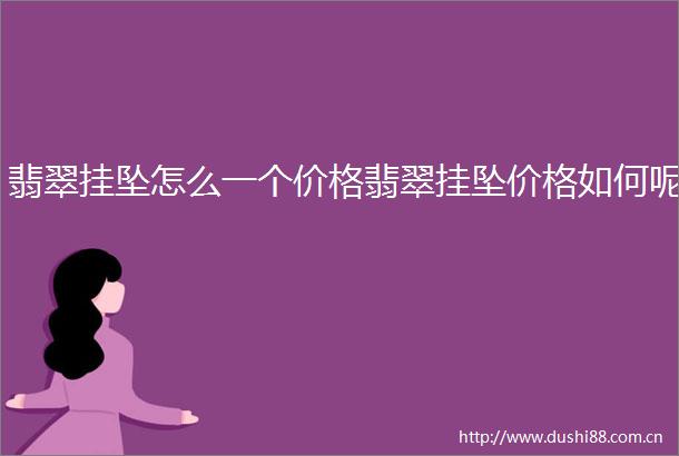 翡翠挂坠怎么一个价格翡翠挂坠价格如何呢