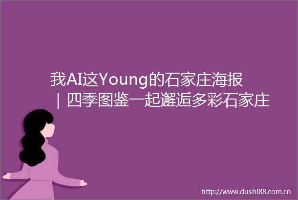 我AI这Young的石家庄海报｜四季图鉴一起邂逅多彩石家庄