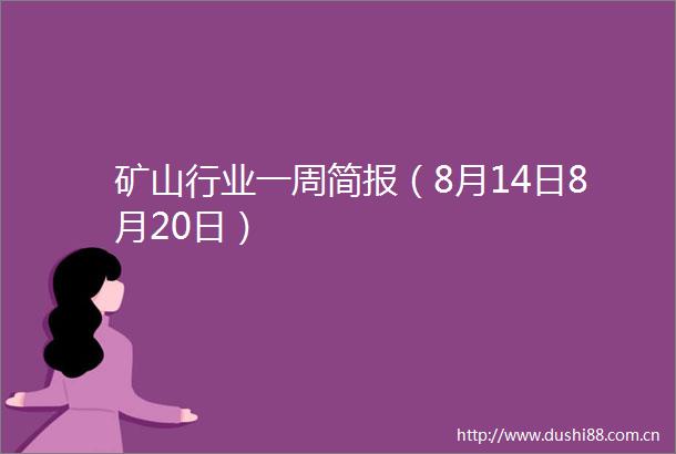 矿山行业一周简报（8月14日8月20日）